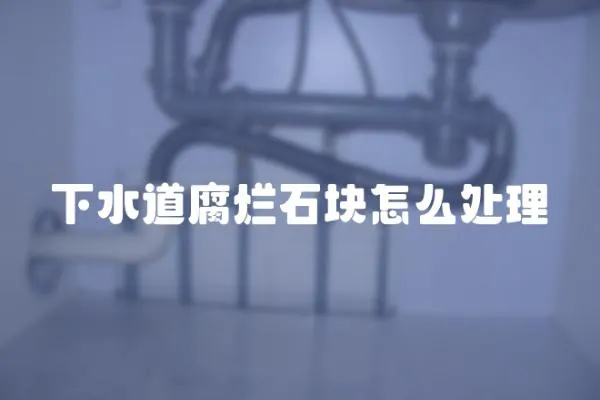 下水道腐爛石塊怎么處理
