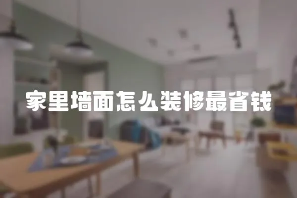 家里墻面怎么裝修最省錢