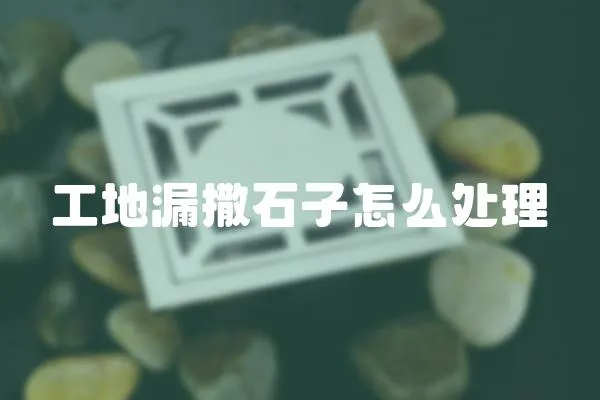 工地漏撒石子怎么處理