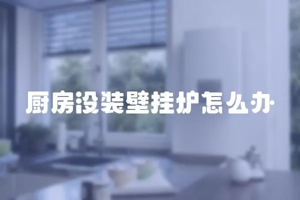 廚房沒裝壁掛爐怎么辦