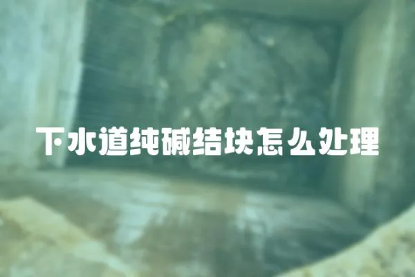 下水道純堿結塊怎么處理