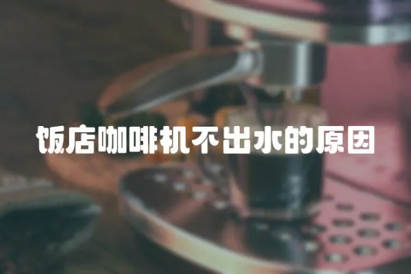 飯店咖啡機不出水的原因