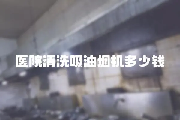 醫(yī)院清洗吸油煙機(jī)多少錢