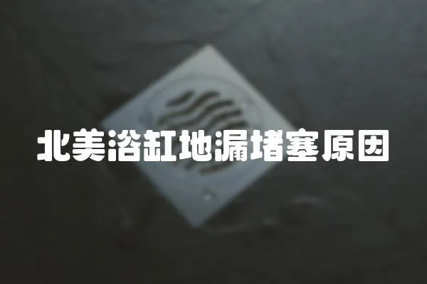 北美浴缸地漏堵塞原因