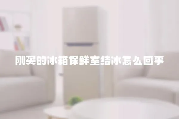 剛買的冰箱保鮮室結冰怎么回事