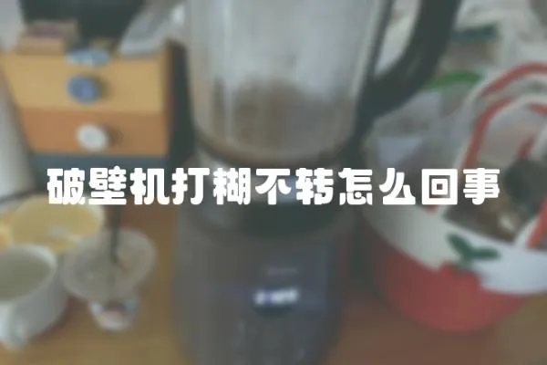 破壁機(jī)打糊不轉(zhuǎn)怎么回事