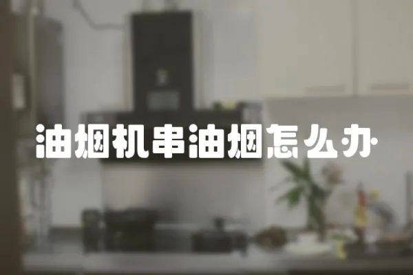 油煙機串油煙怎么辦