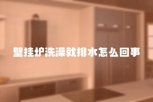壁掛爐洗澡就排水怎么回事