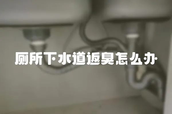 廁所下水道返臭怎么辦