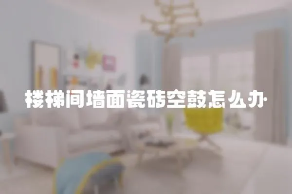 樓梯間墻面瓷磚空鼓怎么辦