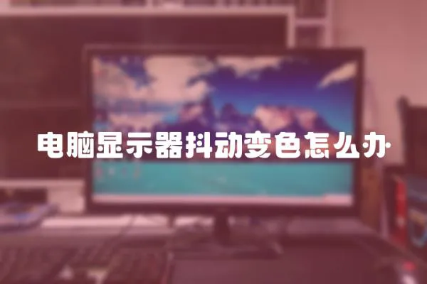 電腦顯示器抖動變色怎么辦