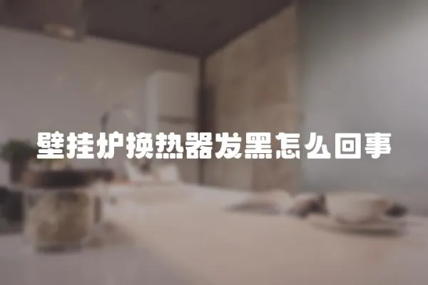 壁掛爐換熱器發(fā)黑怎么回事