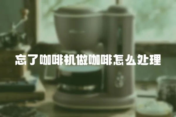 忘了咖啡機做咖啡怎么處理