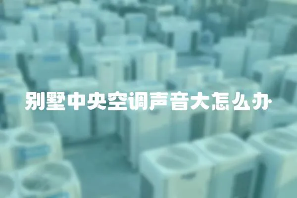 別墅中央空調(diào)聲音大怎么辦