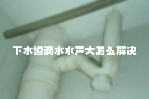 下水道滴水水聲大怎么解決