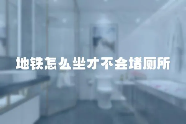 地鐵怎么坐才不會堵廁所