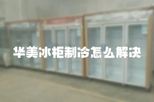 華美冰柜制冷怎么解決