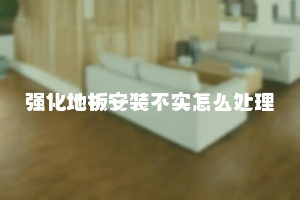 強化地板安裝不實怎么處理