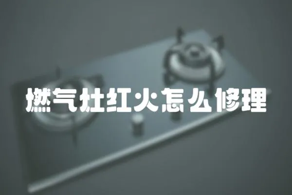 燃氣灶紅火怎么修理