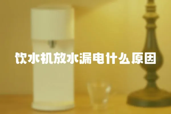 飲水機放水漏電什么原因