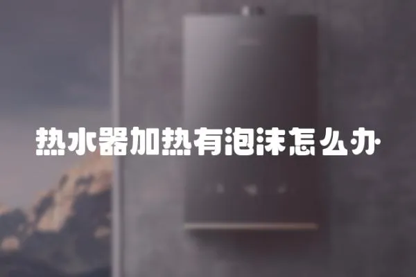 熱水器加熱有泡沫怎么辦