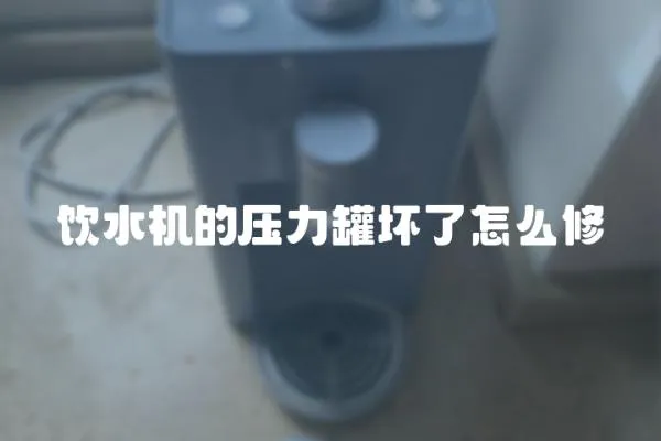 飲水機的壓力罐壞了怎么修