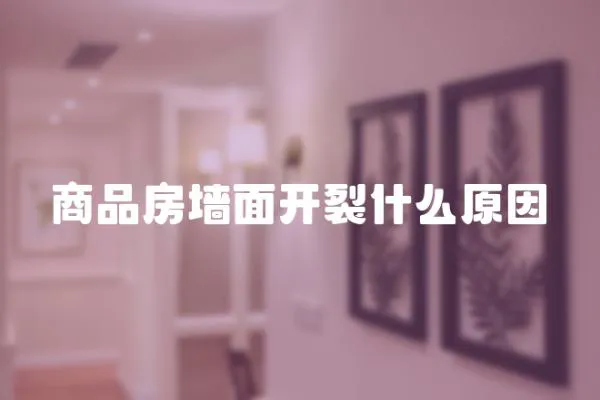 商品房墻面開裂什么原因