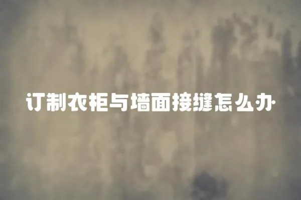 訂制衣柜與墻面接縫怎么辦