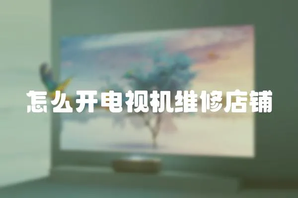 怎么開電視機維修店鋪