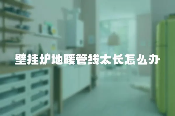 壁掛爐地暖管線太長(zhǎng)怎么辦