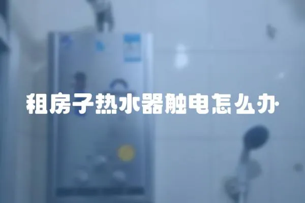 租房子熱水器觸電怎么辦