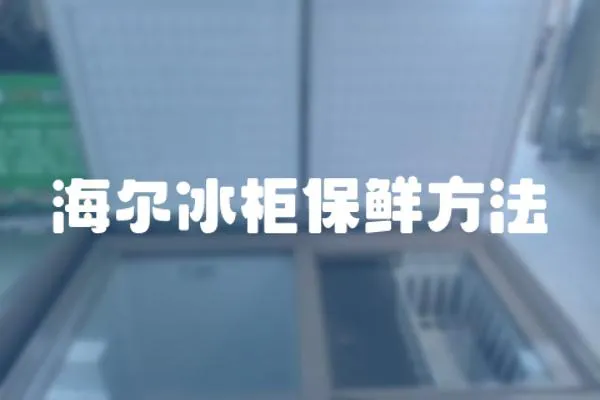 海爾冰柜保鮮方法