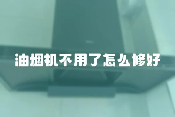 油煙機不用了怎么修好