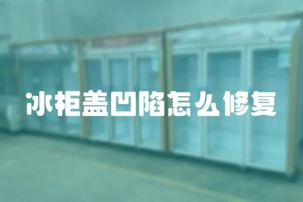冰柜蓋凹陷怎么修復