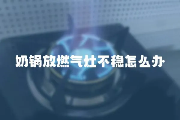 奶鍋放燃氣灶不穩怎么辦