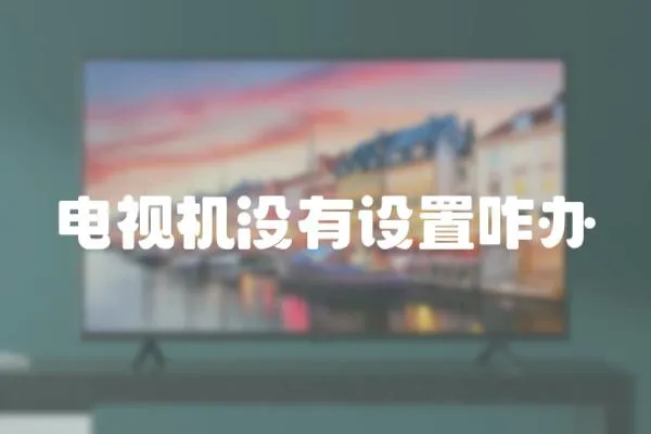 電視機沒有設置咋辦