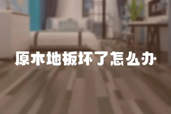 原木地板壞了怎么辦
