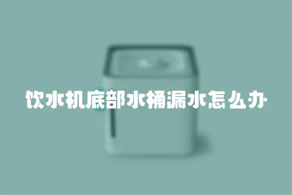 飲水機底部水桶漏水怎么辦