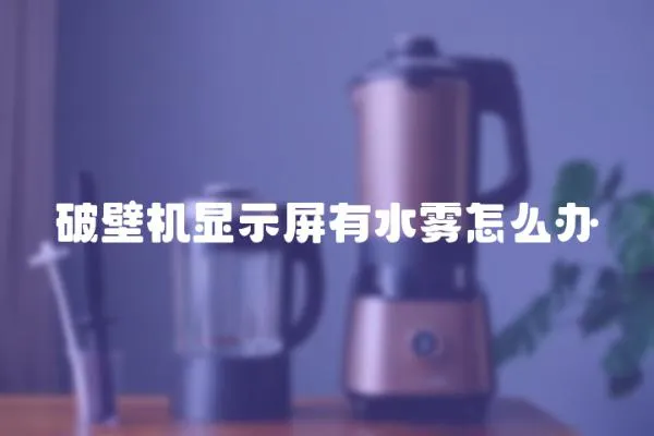 破壁機顯示屏有水霧怎么辦
