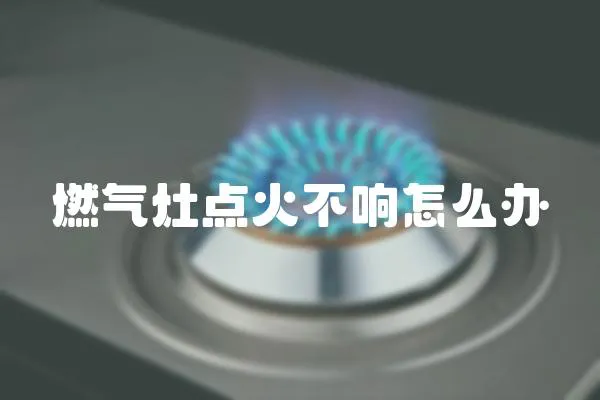 燃氣灶點火不響怎么辦