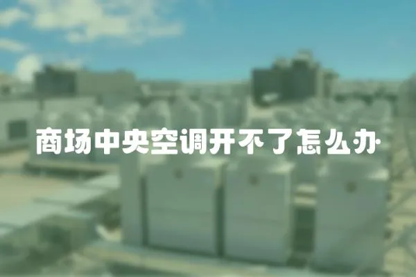 商場中央空調開不了怎么辦