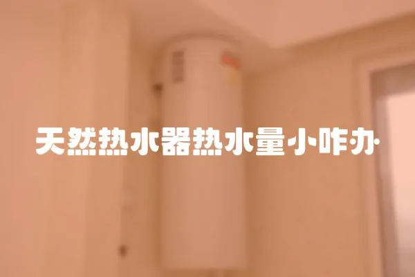 天然熱水器熱水量小咋辦