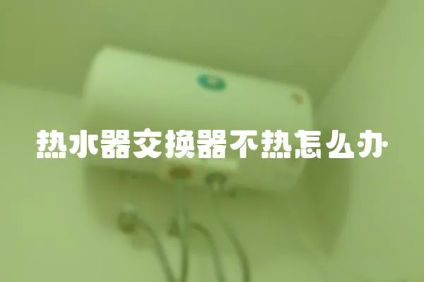 熱水器交換器不熱怎么辦