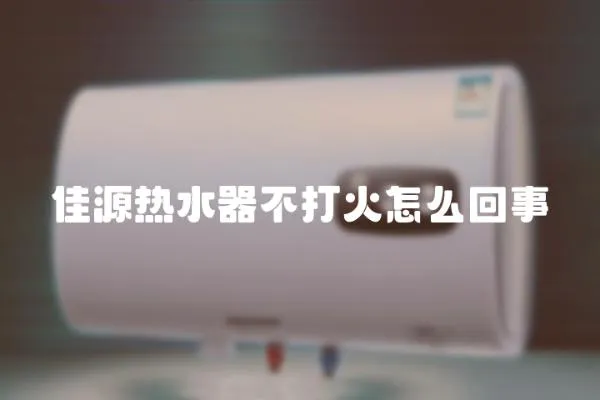 佳源熱水器不打火怎么回事
