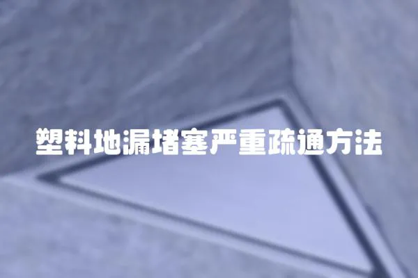 塑料地漏堵塞嚴重疏通方法