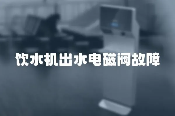 飲水機(jī)出水電磁閥故障