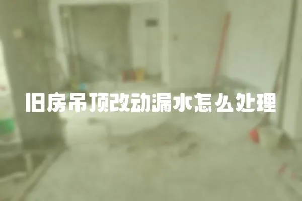 舊房吊頂改動漏水怎么處理