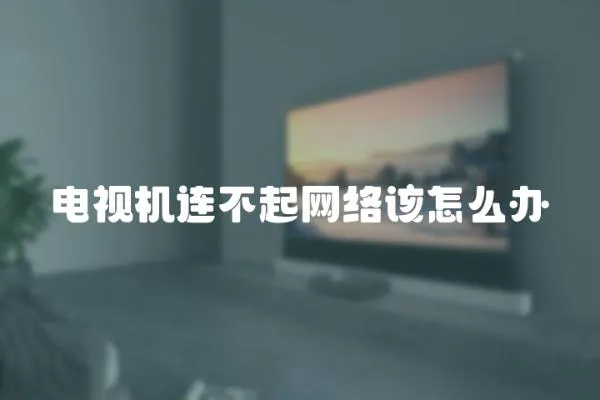 電視機連不起網絡該怎么辦