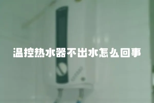 溫控熱水器不出水怎么回事