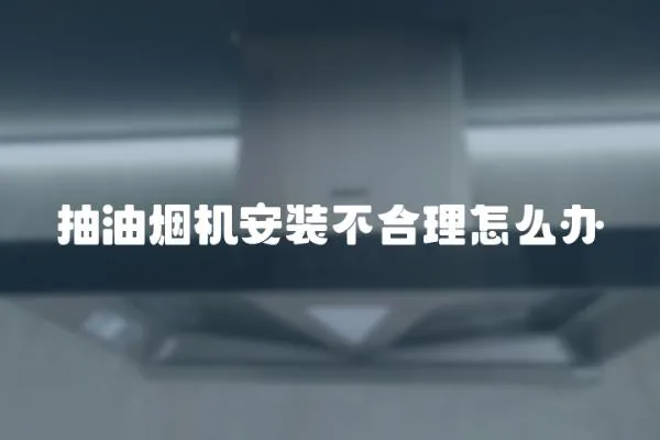 抽油烟机安装不合理怎么办